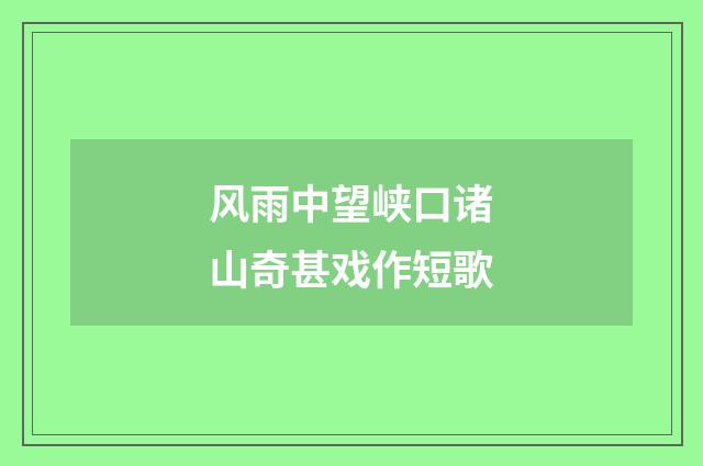 风雨中望峡口诸山奇甚戏作短歌