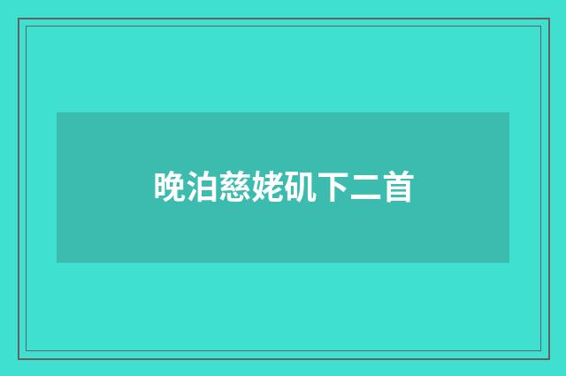 晚泊慈姥矶下二首
