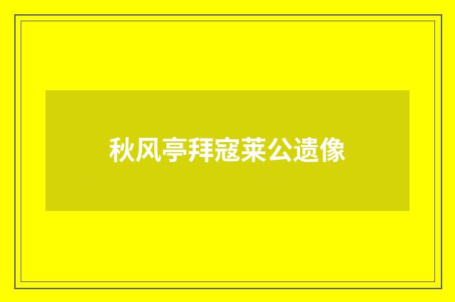 秋风亭拜寇莱公遗像