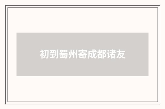 初到蜀州寄成都诸友
