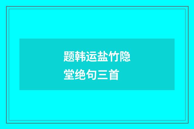 题韩运盐竹隐堂绝句三首