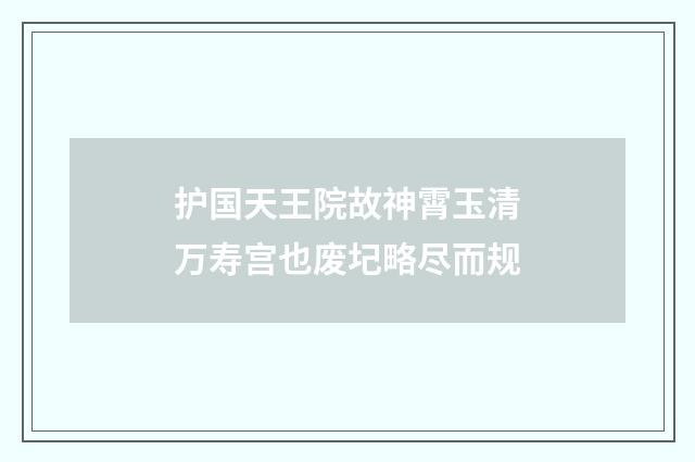 护国天王院故神霄玉清万寿宫也废圮略尽而规