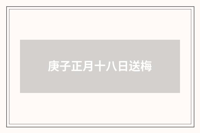 庚子正月十八日送梅