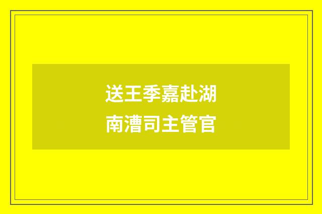送王季嘉赴湖南漕司主管官
