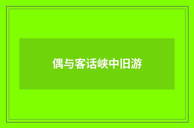 偶与客话峡中旧游