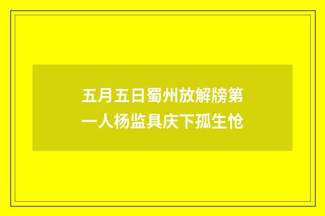 五月五日蜀州放解牓第一人杨监具庆下孤生怆