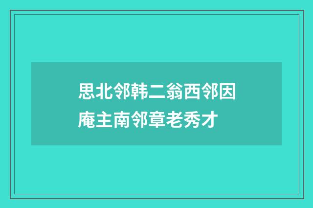 思北邻韩二翁西邻因庵主南邻章老秀才