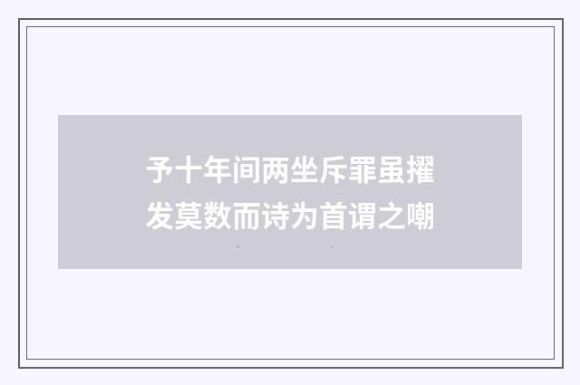 予十年间两坐斥罪虽擢发莫数而诗为首谓之嘲