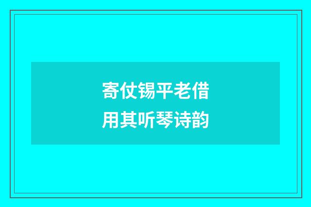 寄仗锡平老借用其听琴诗韵