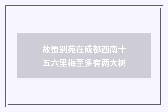 故蜀别苑在成都西南十五六里梅至多有两大树