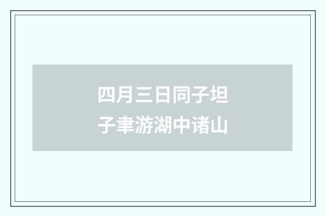 四月三日同子坦子聿游湖中诸山