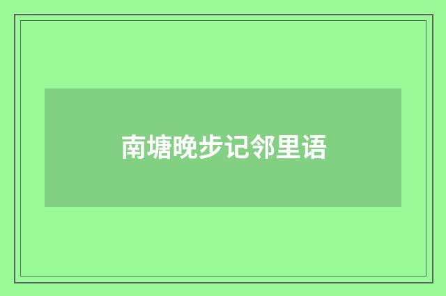 南塘晚步记邻里语