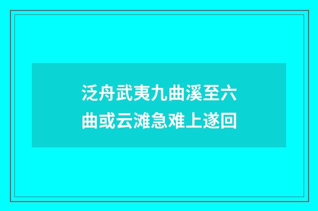 泛舟武夷九曲溪至六曲或云滩急难上遂回