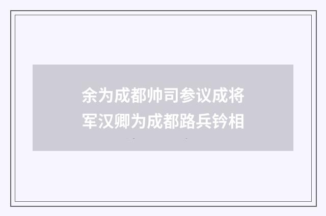 余为成都帅司参议成将军汉卿为成都路兵钤相