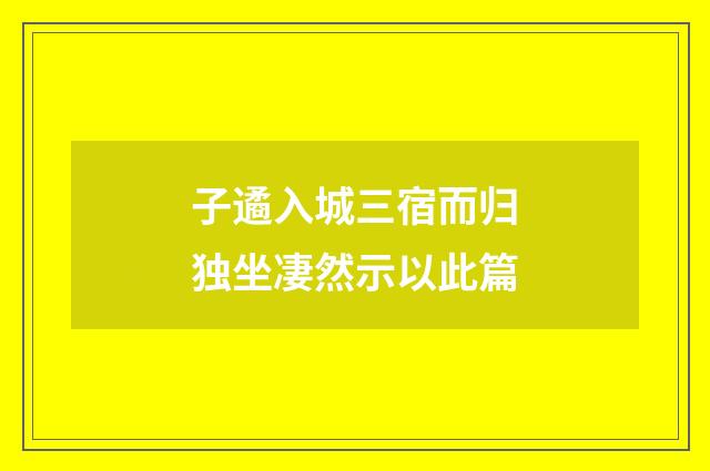 子遹入城三宿而归独坐凄然示以此篇