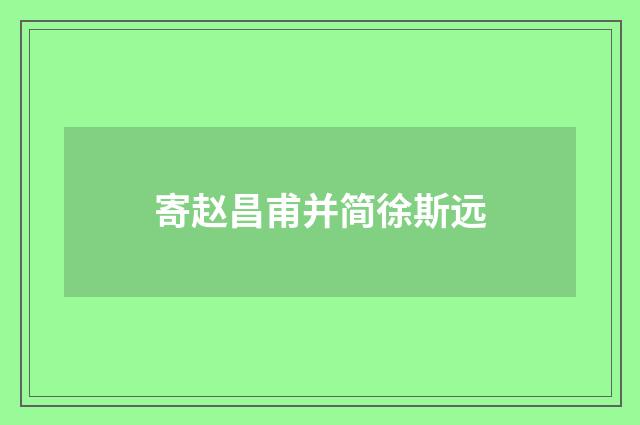 寄赵昌甫并简徐斯远