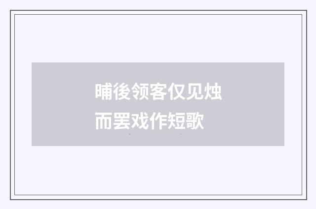晡後领客仅见烛而罢戏作短歌