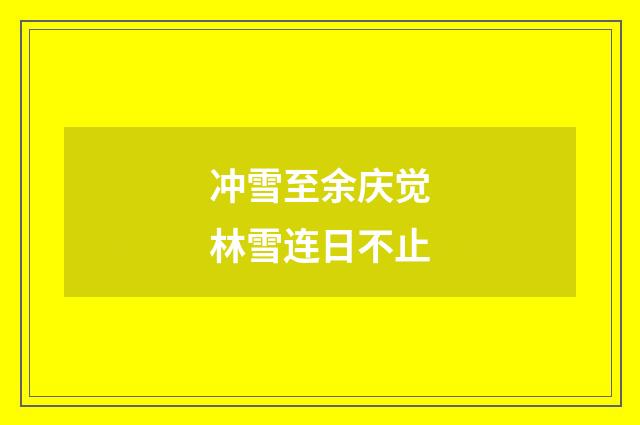 冲雪至余庆觉林雪连日不止