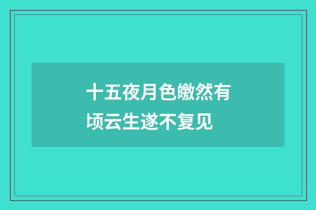 十五夜月色皦然有顷云生遂不复见