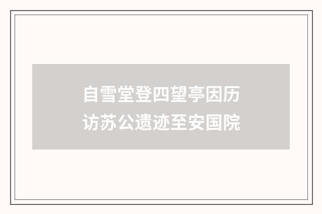 自雪堂登四望亭因历访苏公遗迹至安国院
