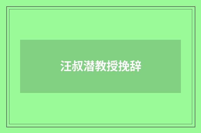 汪叔潜教授挽辞