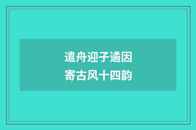 遣舟迎子遹因寄古风十四韵