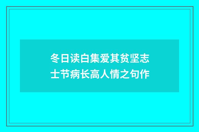 冬日读白集爱其贫坚志士节病长高人情之句作