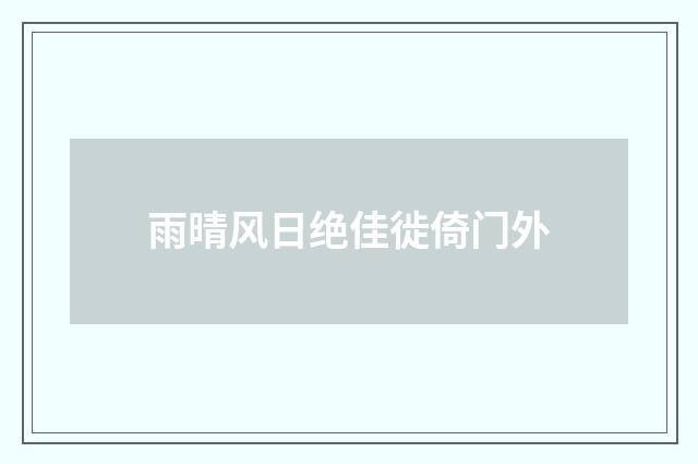 雨晴风日绝佳徙倚门外