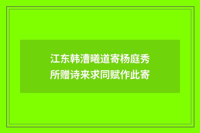 江东韩漕曦道寄杨庭秀所赠诗来求同赋作此寄