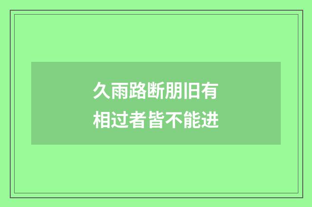 久雨路断朋旧有相过者皆不能进