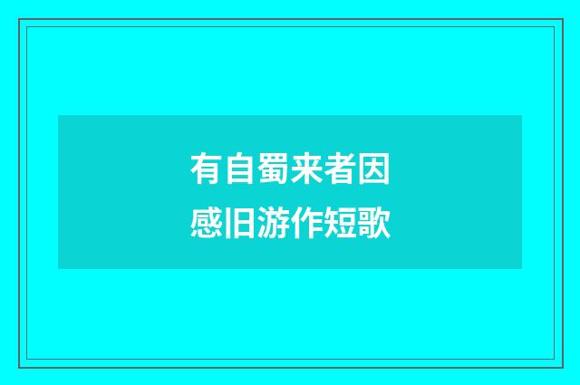 有自蜀来者因感旧游作短歌