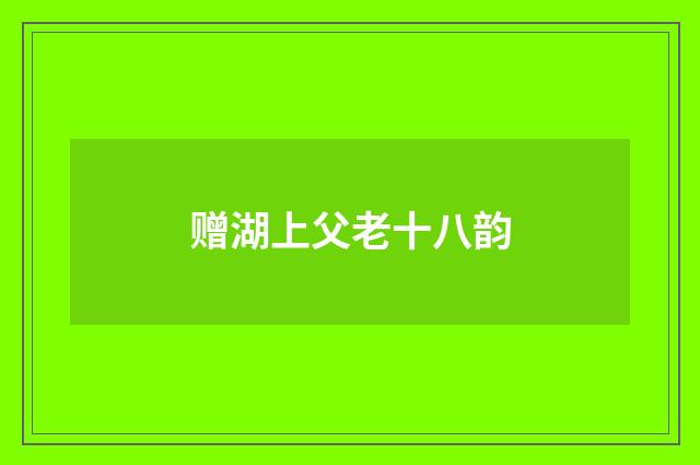 赠湖上父老十八韵