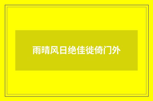 雨晴风日绝佳徙倚门外