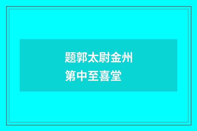 题郭太尉金州第中至喜堂