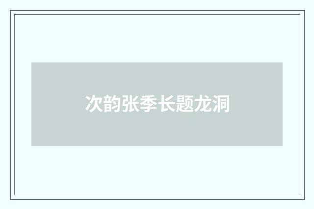 次韵张季长题龙洞