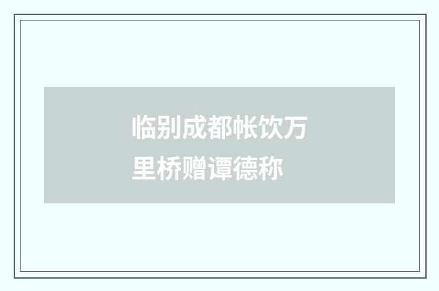 临别成都帐饮万里桥赠谭德称
