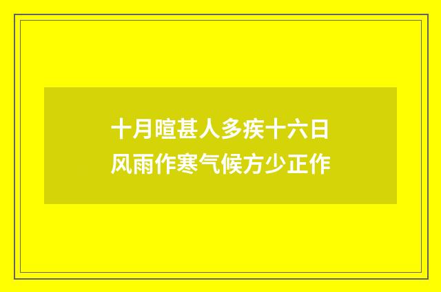 十月暄甚人多疾十六日风雨作寒气候方少正作
