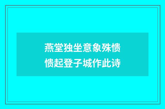 燕堂独坐意象殊愦愦起登子城作此诗