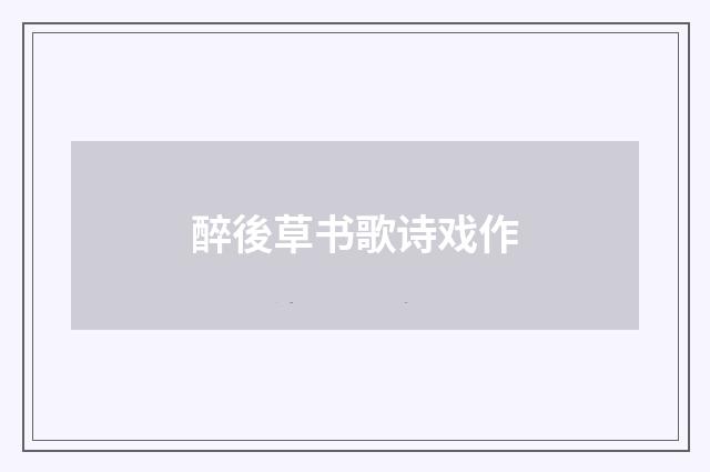 醉後草书歌诗戏作