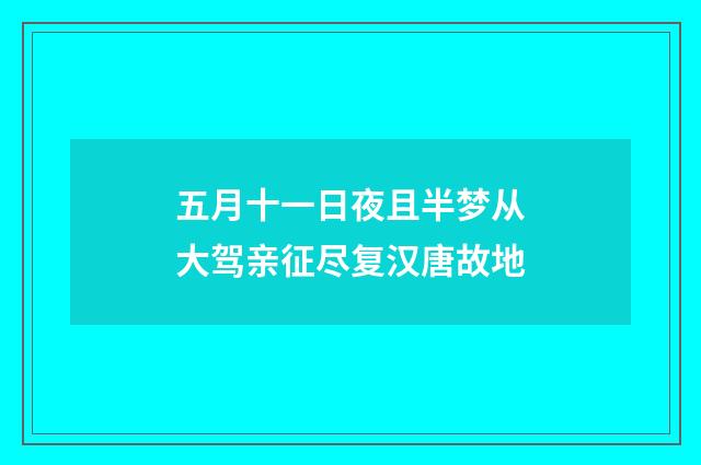 五月十一日夜且半梦从大驾亲征尽复汉唐故地