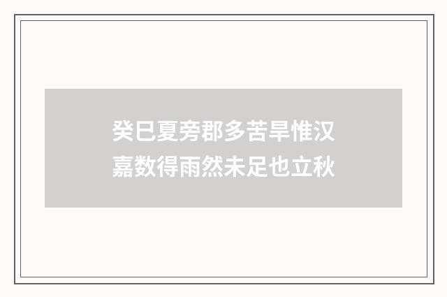 癸巳夏旁郡多苦旱惟汉嘉数得雨然未足也立秋