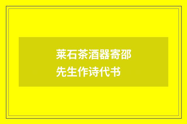 莱石茶酒器寄邵先生作诗代书