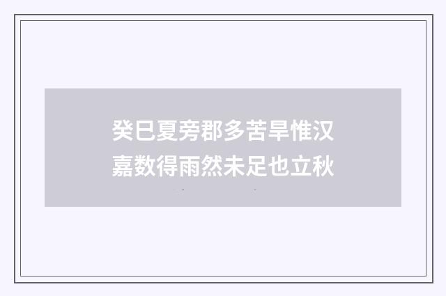 癸巳夏旁郡多苦旱惟汉嘉数得雨然未足也立秋