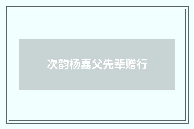次韵杨嘉父先辈赠行