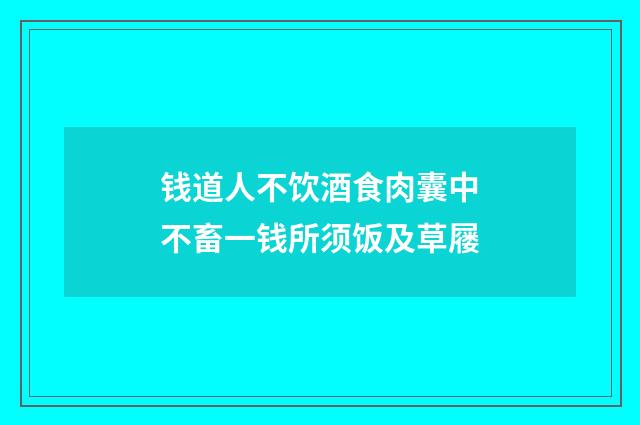 钱道人不饮酒食肉囊中不畜一钱所须饭及草屦