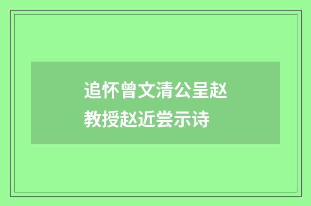追怀曾文清公呈赵教授赵近尝示诗