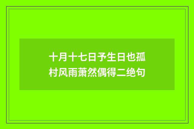 十月十七日予生日也孤村风雨萧然偶得二绝句