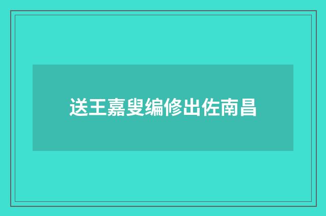 送王嘉叟编修出佐南昌