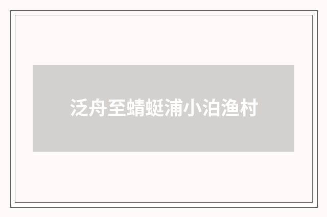 泛舟至蜻蜓浦小泊渔村