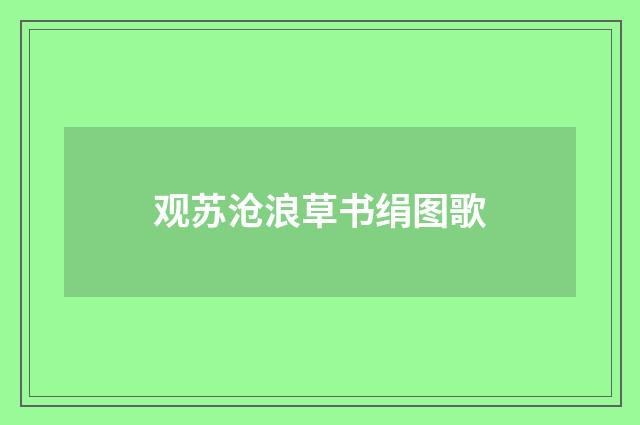观苏沧浪草书绢图歌